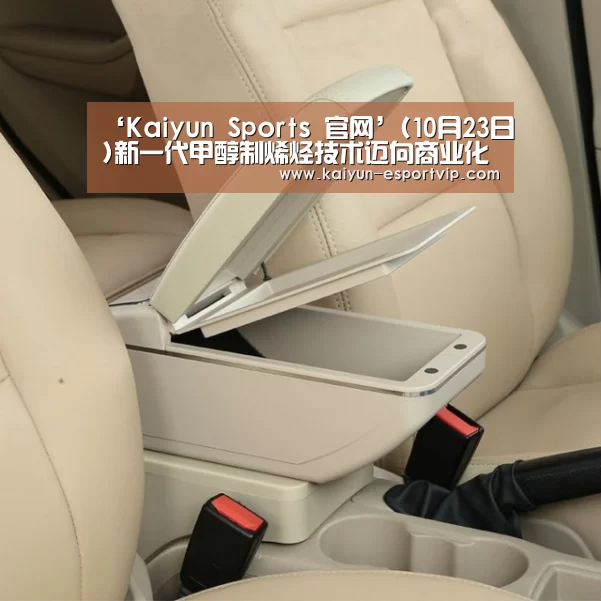 ‘Kaiyun Sports 官网’(10月23日)新一代甲醇制烯烃技术迈向商业化(图1) Kaiyun Sports 官网
