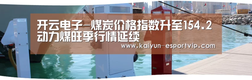 开云电子-煤炭价格指数升至154.2动力煤旺季行情延续(图1) 开云娱乐APP