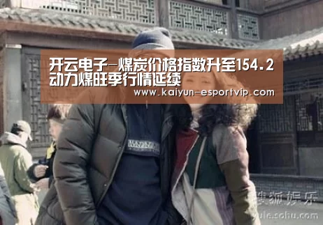 开云电子-煤炭价格指数升至154.2动力煤旺季行情延续(图4) 开云体育登录入口