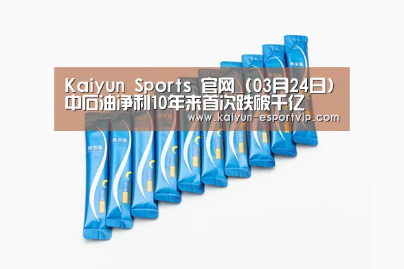 Kaiyun Sports 官网_(03月24日)中石油净利10年来首次跌破千亿(图1) Kaiyun Sports 官网