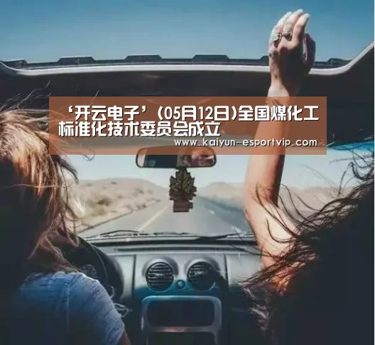 ‘开云电子’(05月12日)全国煤化工标准化技术委员会成立(图1) Kaiyun Sports 官网